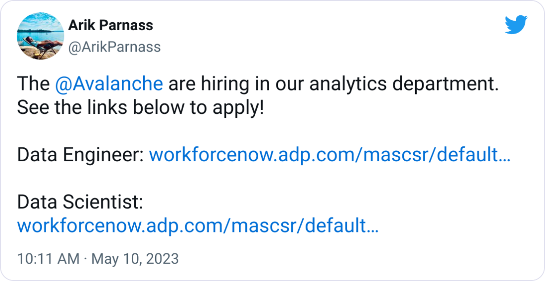 Arik Parnass @ArikParnass The  @Avalanche  are hiring in our analytics department. See the links below to apply!  Data Engineer: https://workforcenow.adp.com/mascsr/default/mdf/recruitment/recruitment.html?cid=458d5dd5-1f4f-46b7-8920-ec4bbbdb1d10&ccId=19000101_000001&jobId=473898&source=CC2&lang=en_US  Data Scientist: https://workforcenow.adp.com/mascsr/default/mdf/recruitment/recruitment.html?cid=458d5dd5-1f4f-46b7-8920-ec4bbbdb1d10&ccId=19000101_000001&jobId=473899&source=CC2&lang=en_US
