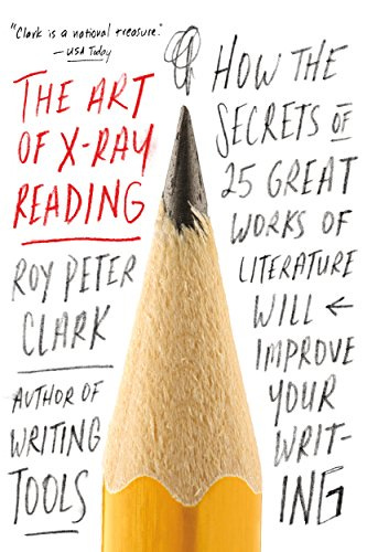 The Art of X-Ray Reading: How the Secrets of 25 Great Works of Literature Will Improve Your Writing by [Roy Peter Clark]