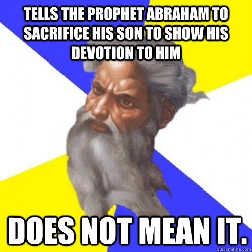 Tells the Prophet Abraham to Sacrifice his Son to Show his Devotion to Him Does Not Mean It.  - Tells the Prophet Abraham to Sacrifice his Son to Show his Devotion to Him Does Not Mean It.   Troll God