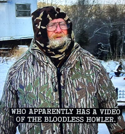A guy with a hood pulled tight around his face like Kenny from South Park, saying he has a video of the "Bloodless Howler"