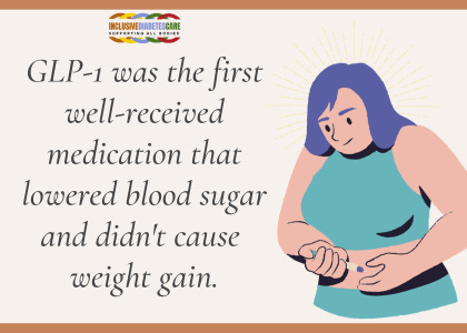 GLP1 Was the first well-received medication that lowered blood sugar and didn't cause weight gain