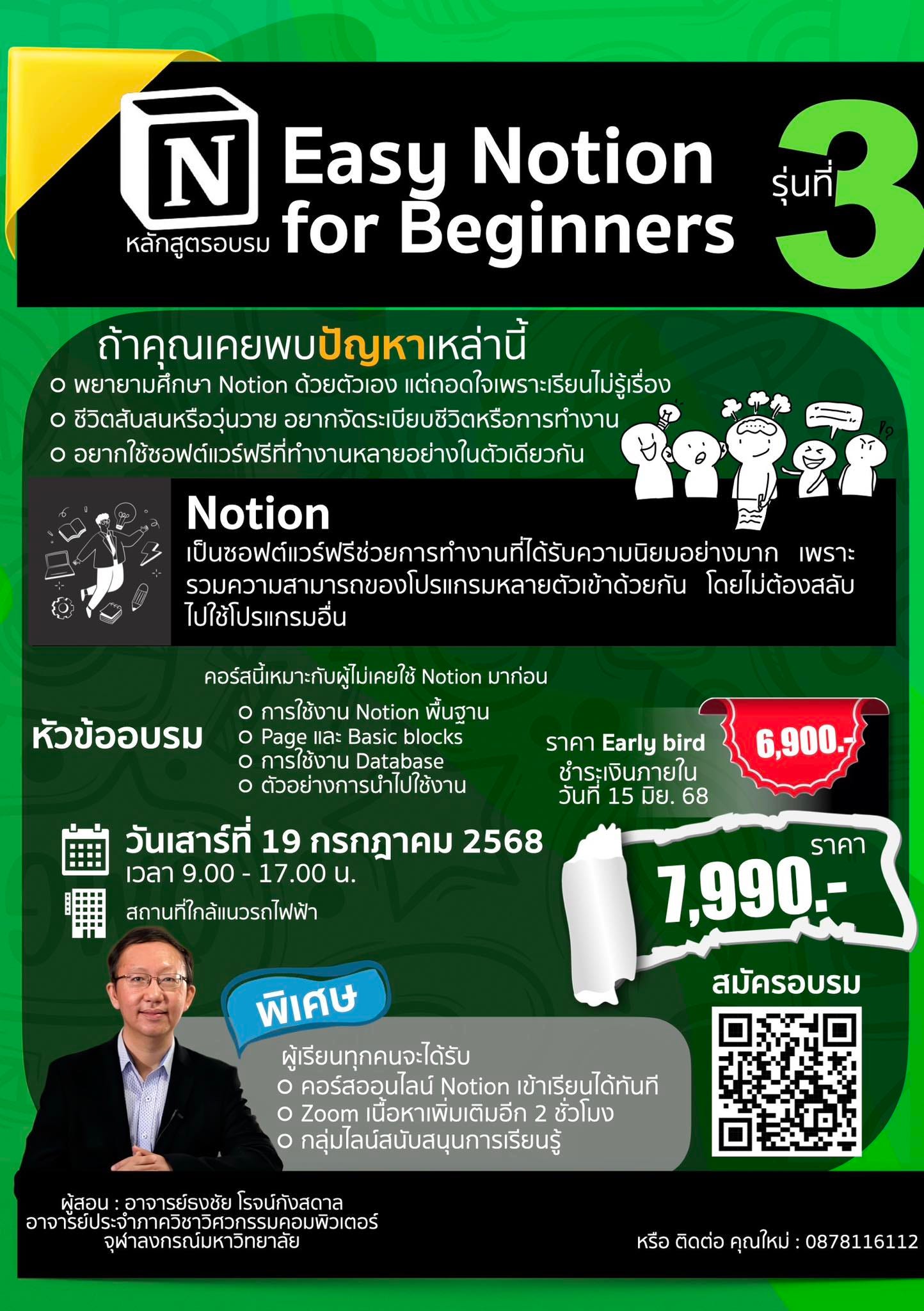 อาจเป็นรูปภาพของ 1 คน และ ข้อความพูดว่า "N Easy Notion หลักสูตรอบรม for Beginners 3 ถ้าคุณเคยพบปัญหาเหล่านี้ พยายามศึกษา Notion ด้วยตัวเอง แต่ถอดใจเพราะเรียนไม่รูเรื่อง ชีวิตสัมสนหรือวุ่นวาย อยากจัดระเบียบชีวิตหรือการทำงาน อยกใช้ขาหไตครตริทิทาทา Notion เป็นเองหตรตร์ชาชาไห้่ เพราะ รวงความยามารถของโปรกรนหลกยตัว โดยไม่ต้องสลับ ไปใช้โปรแกรมอื่น คอร์สนี้เหมาะกับผู้ไม่เคยใช้ Notion มาก่อน หัวข้ออบรม o การใช้งาน Notion พื้นฐาน Page และ Basic blocks การใช้งาน Database Ο ตัวอย่างการนำไปใช้งาน วันเสาร์ที่ 19 กรกฎาคม 2568 เวลา 9.00- 17.00 и. สถานที่ใกล้แนวรถไฟฟ้า ราคา Early bird ชำระเงินภายใน วันที 15 มิย. 68 6,900. ราคา 7,990.- สมัครอบรม พิเศษ ผู้เรียนทุกคนจะได้รับ o คอร์สออนไลน์ Notion เข้าเรียนได้ทันที o Zoom นื้อหาเพิมเติมอีก 2 ชั่วโมง o กลุ่มไลน์สนับสนุนการเรียนรู้ ผู้สอน: อาจารย์ธงชัย โรจน์กังสดาล อาจริย์นระจ่าภาควิชวตวครค จุฬาลงกรณ์มหาวิทยาลัย หรือ ติดต่อ คุณใหม่: หรือติดต่อคุณใหม่:0878116112 0878116112"