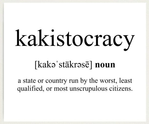 Kakistocracy - a government run by the worst, least qualified, or most unscrupulous citizens.