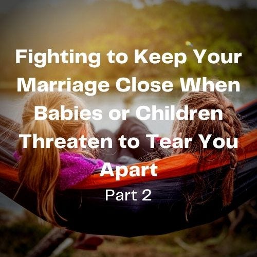 Fighting to Keep Your Marriage Close When Babies or Children Threaten to Tear You Apart Part 2 a blog by Gary Thonas