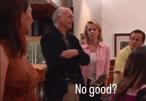 https://tenor.com/view/no-good-larry-david-curb-your-enthusiasm-daboss29-gif-3259468329844746585 https://tenor.com/view/no-good-larry-david-curb-your-enthusiasm-daboss29-gif-3259468329844746585