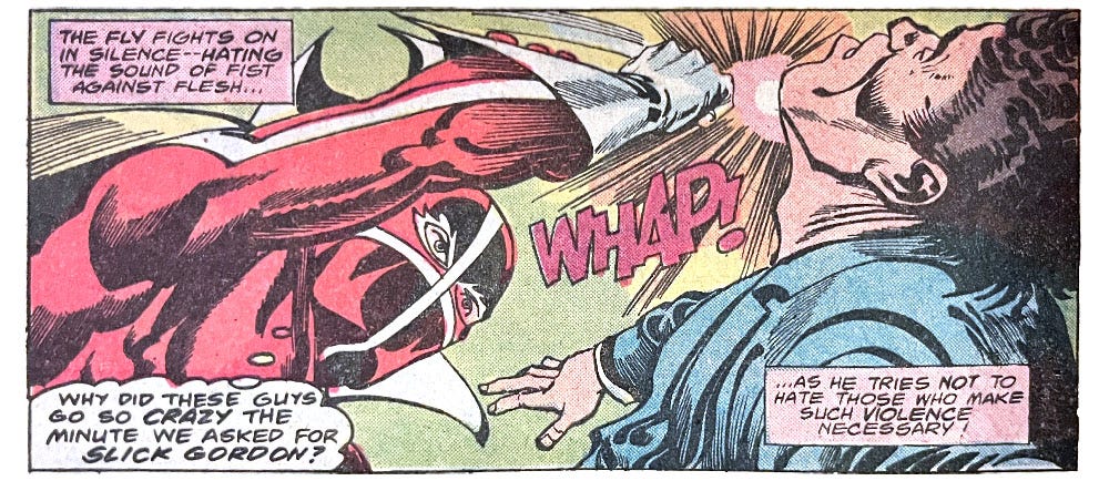 A panel from this issue showing the Human Fly punching a guy. Narration reads, “The Fly fights on in silence — hating the sound of fist against flesh... as he tries not to hate those who make such violence necessary!” The Fly thinks, “Why did these guys go crazy the minute we asked for Slick Gordon?” Sound effect for the punch is “whap!”