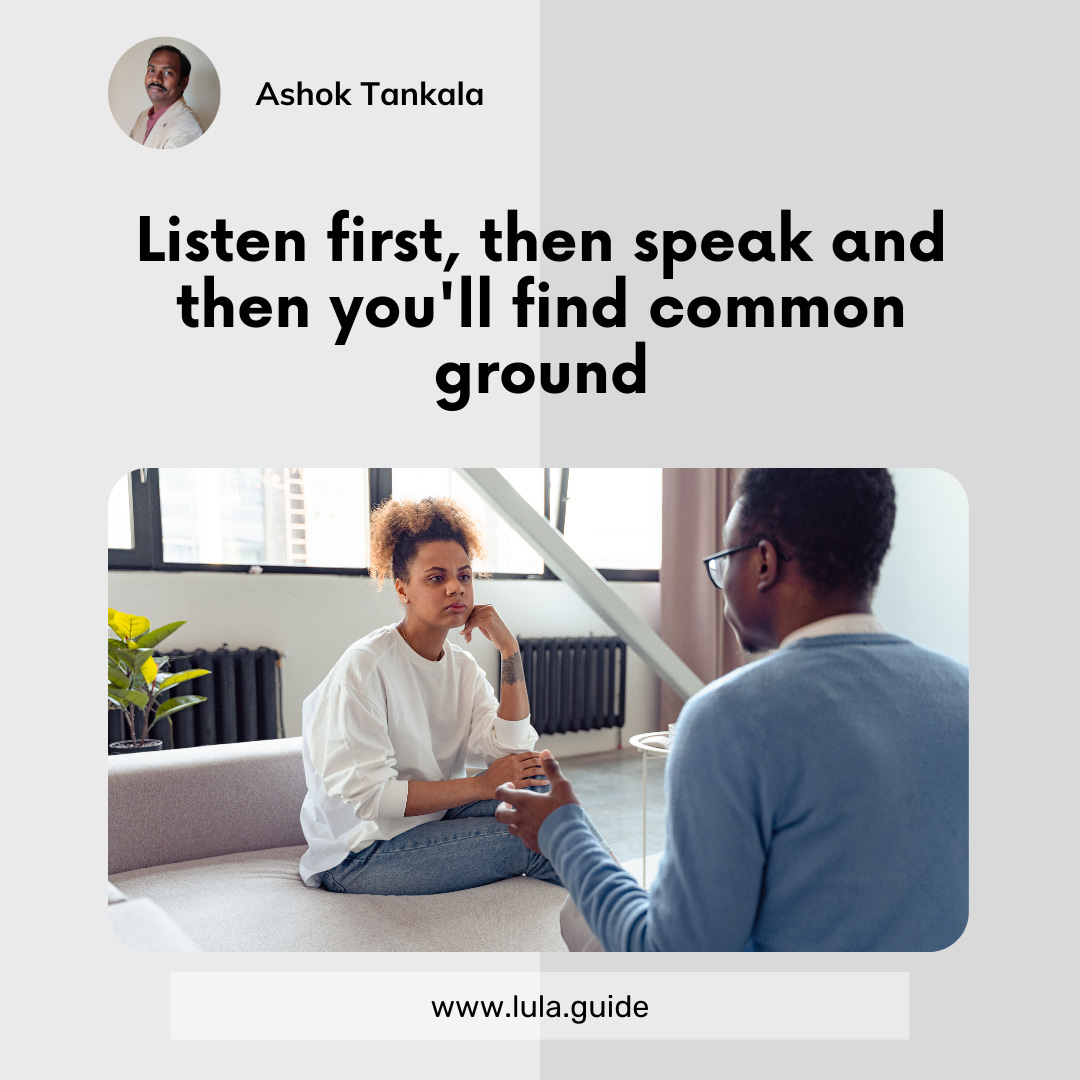 Listen first, then speak and then you'll find common ground