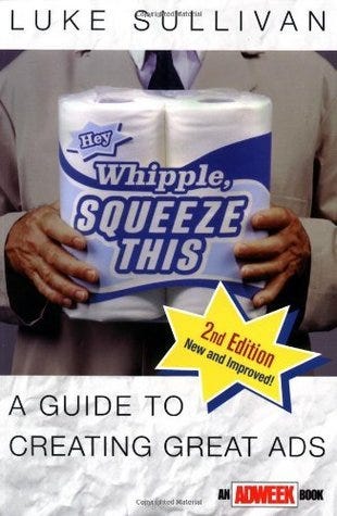 Hey, Whipple, Squeeze This: A Guide to Creating Great Ads by Luke Sullivan  | Goodreads