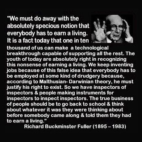 https://en.wikiquote.org/wiki/Buckminster_Fuller#1970s:~:text=We%20must%20do%20away%20with,had%20to%20earn%20a%20living