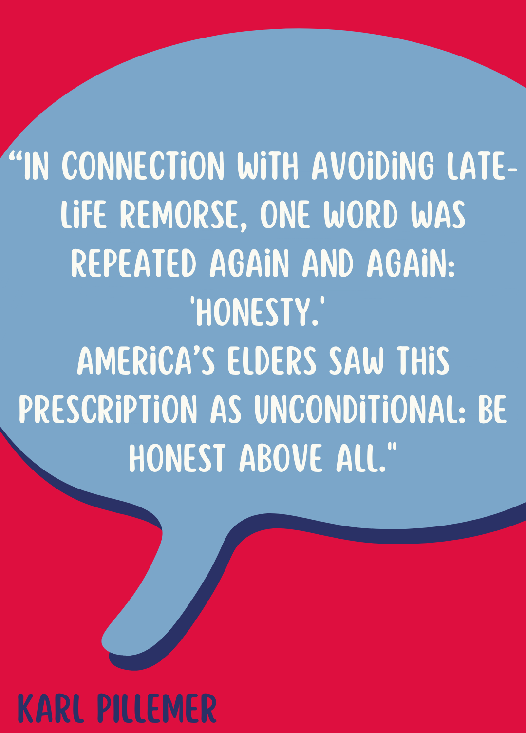 “In connection with avoiding late-life remorse, one word was repeated again and again: ‘honesty.’ America’s elders saw this prescription as unconditional: be honest above all,” said Karl Pillemer.