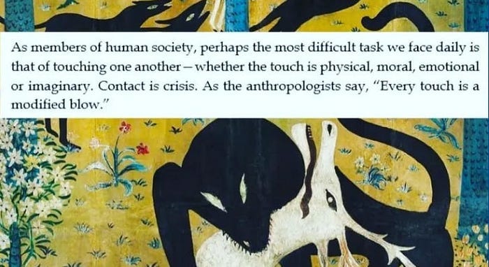 text-on-image of a beast killing a stag: “as members of human society, perhaps the most difficult task we face daily is that of touching one another — whether that touch is physical, moral, emotional, or imaginary. Contact is crisis. As the anthropologists say, “Every touch is a modified blow.”