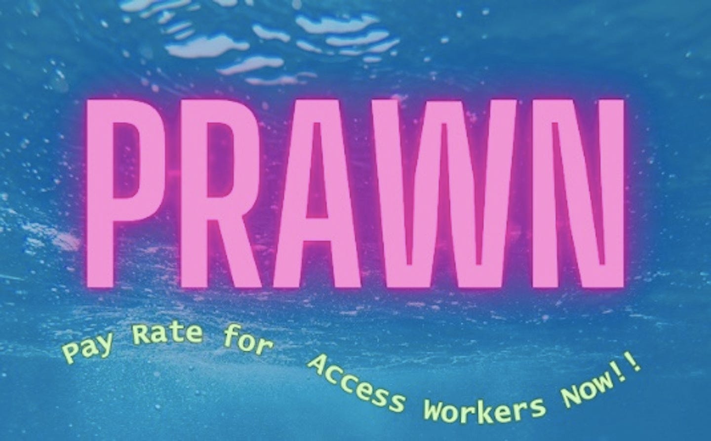 Glowing pink and swirling yellow text float in clear blue water. The text reads “PRAWN, Pay Rate for Access Workers Now."