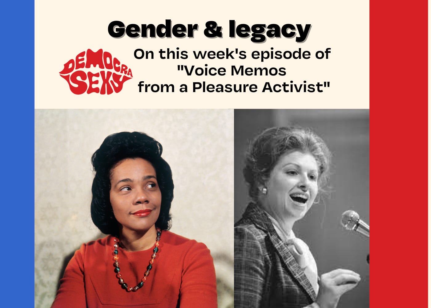 Text: Gender & Legacy. On this week's episode of "Voice Memos from a Pleasure Activist" with an image of a young Coretta Scott Kind in a red top and necklace smiling confidently. And a black and white photo of a young Sarah Weddington in a plaid blazer speaking confidently at a microphone.