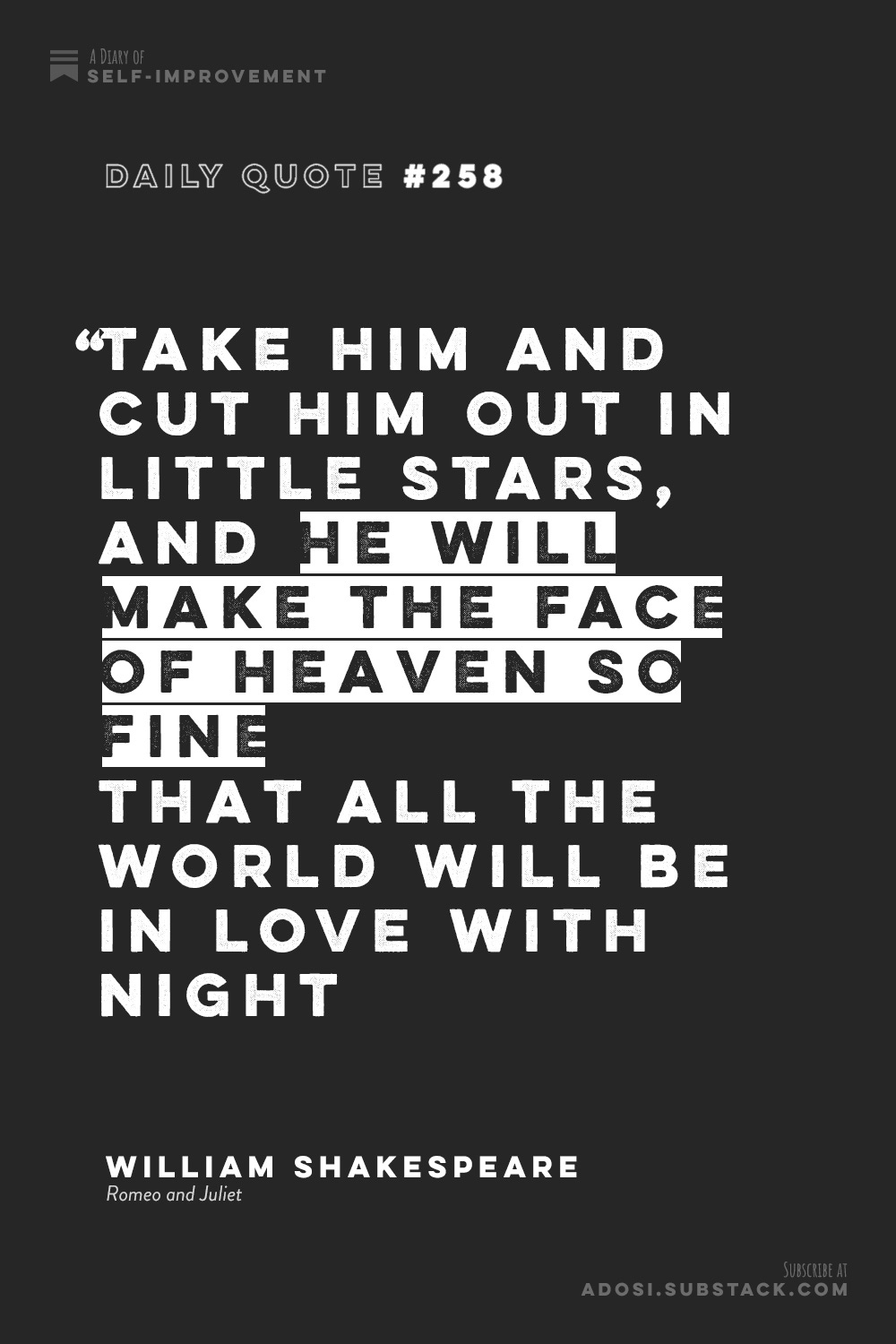 Daily Quote #258: "Take him and cut him out in little stars, And he will make the face of heaven so fine That all the world will be in love with night" William Shakespeare, Romeo and Juliet