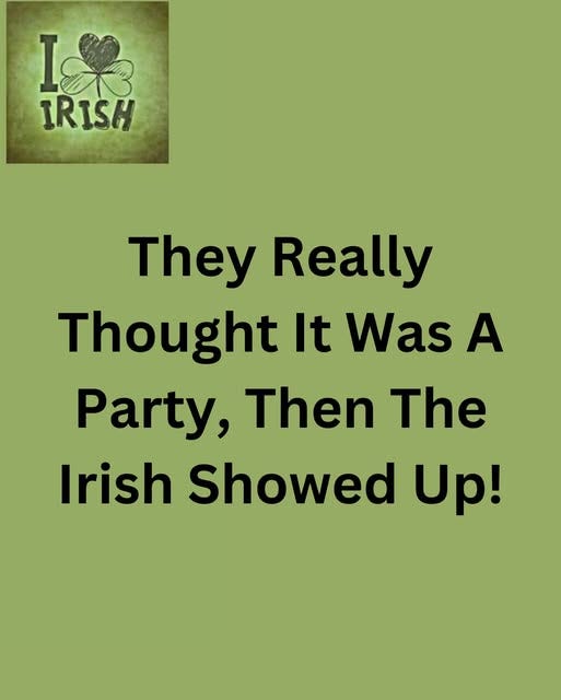 May be an image of text that says "樂 IRISH They TheyReally Really Thought It Was A Party, Then The Irish Showed Up!"