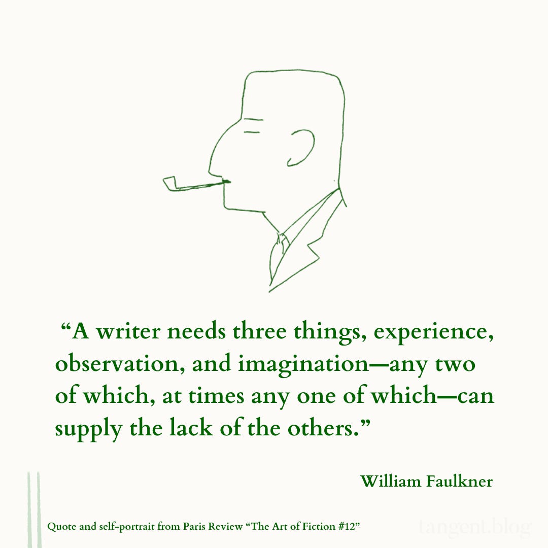  “A writer needs three things, experience, observation, and imagination—any two of which, at times any one of which—can supply the lack of the others.”