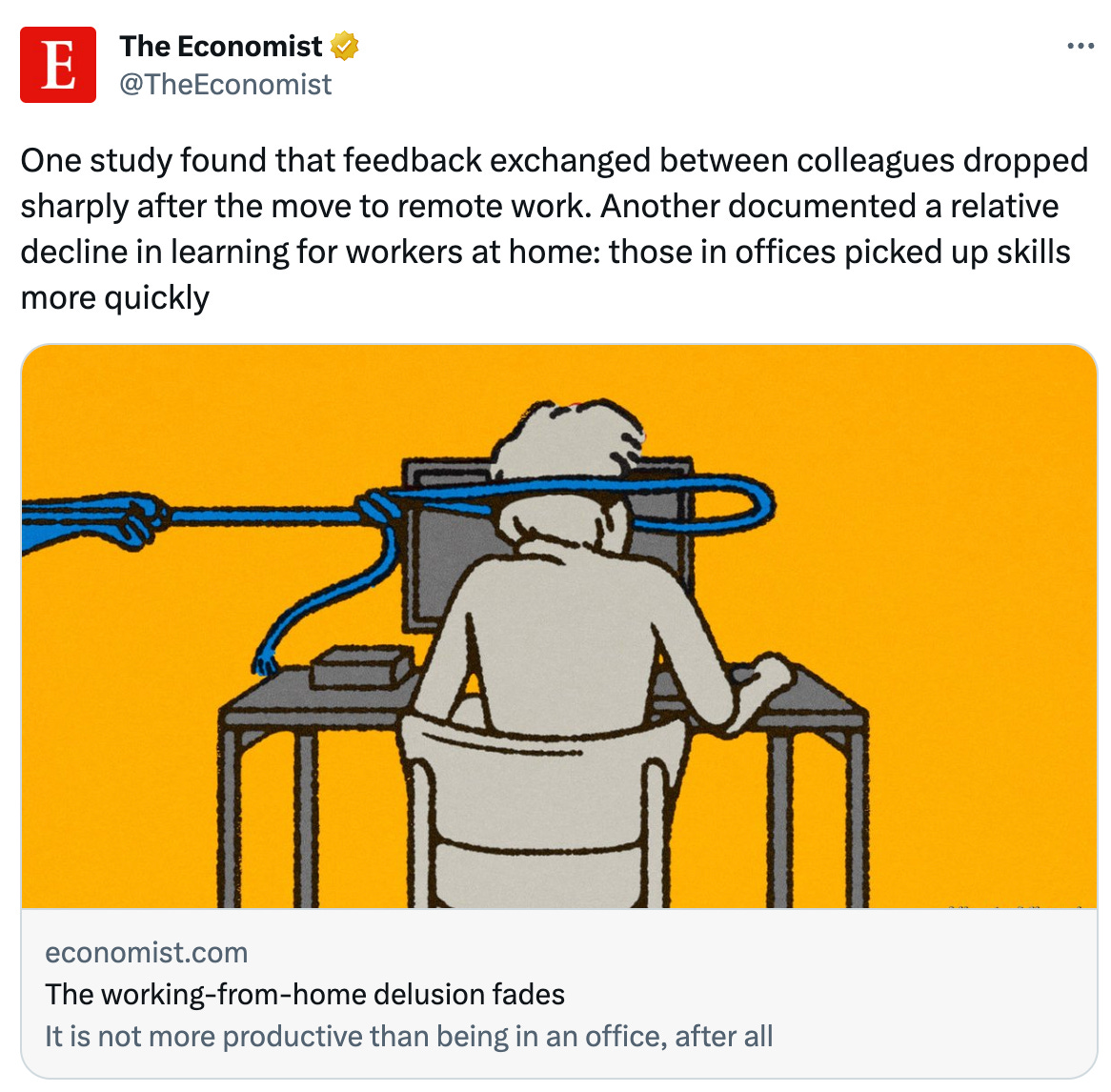  The Economist @TheEconomist One study found that feedback exchanged between colleagues dropped sharply after the move to remote work. Another documented a relative decline in learning for workers at home: those in offices picked up skills more quickly economist.com The working-from-home delusion fades It is not more productive than being in an office, after all