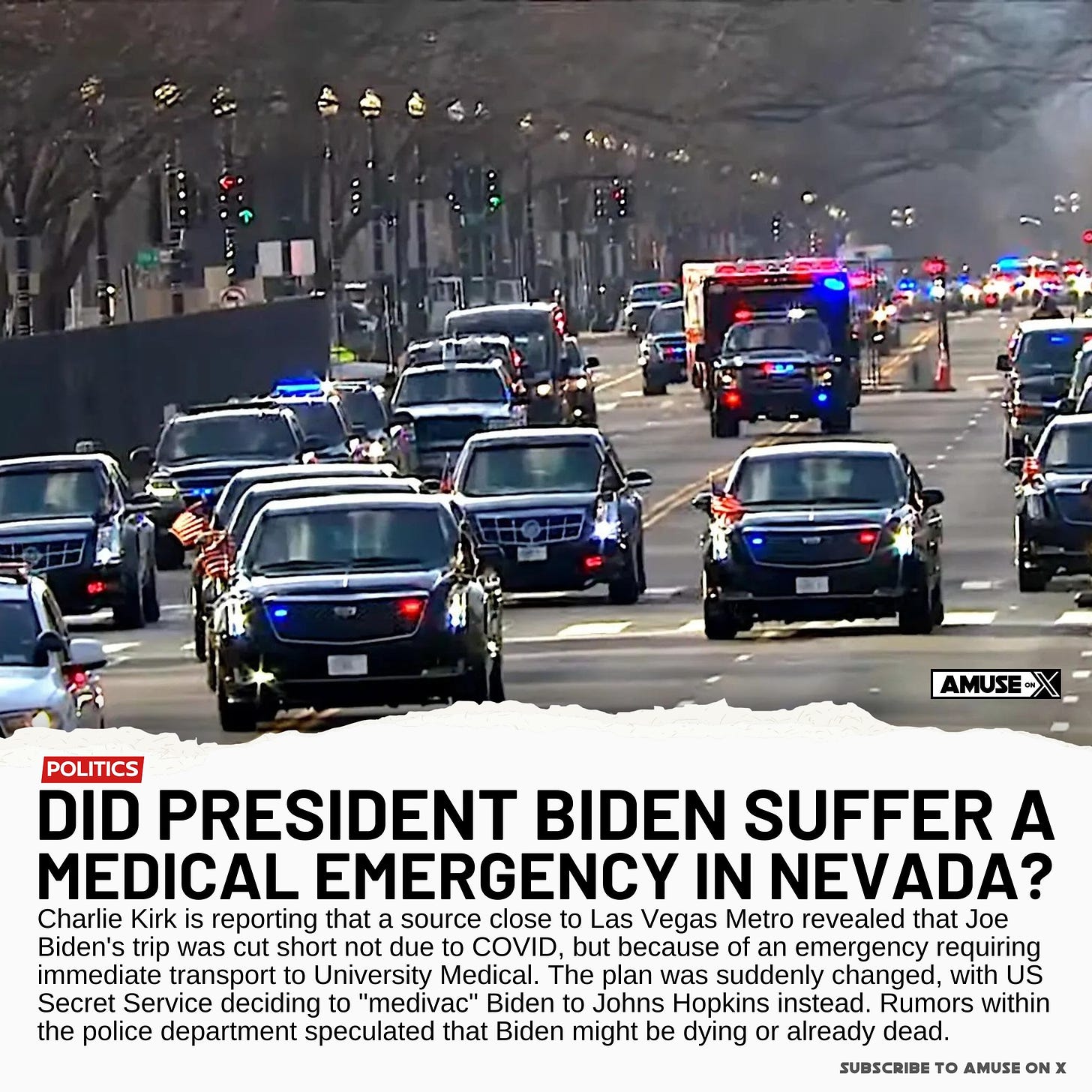 Got a weird lead on a story that people should look into. I got a call from a source close to Las Vegas Metro. The official story was that Joe Biden's trip was cut short last week due to COVID. However, according to this source, US Secret Service informed LV Metro that there was an emergency situation involving Joe Biden and to close necessary streets so that POTUS could be transported immediately to University Medical, which they began to do in earnest. Then, mysteriously, there was a stand down order and the USSS informed local Vegas PD that they were going to "medivac" POTUS to Johns Hopkins, which they presumed meant fly him back east ASAP. Apparently the rumor mill in the police department was that Joe Biden was dying or possibly already dead.

I didn't think too much about this lead, seemed too wild to be true, but given that Joe Biden has been out of public sight for days and dropped out of the race via an 𝕏 post, and his brother James indicated health was a factor, I'm beginni