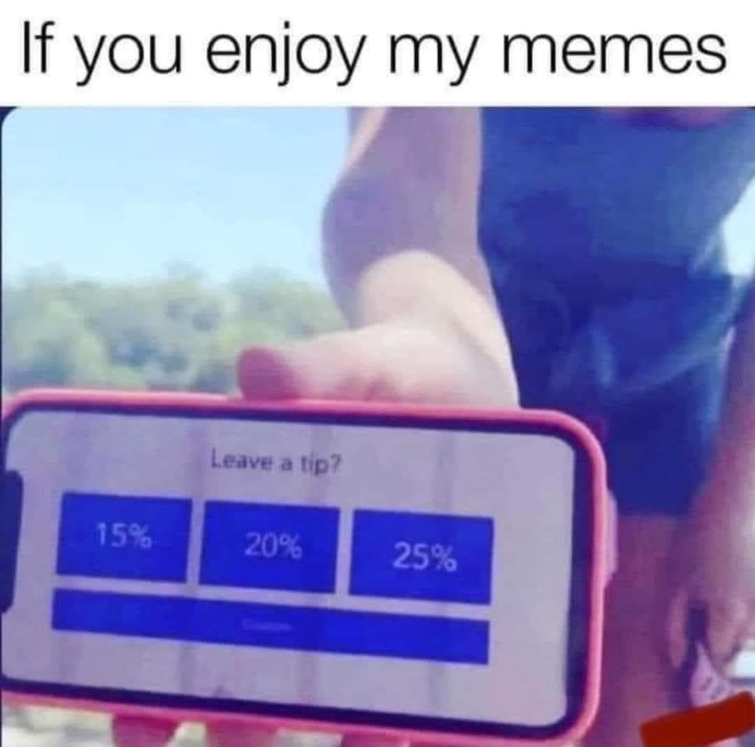 May be an image of text that says 'If you enjoy my memes Leavtip? a tip? Leave 15% 25%'