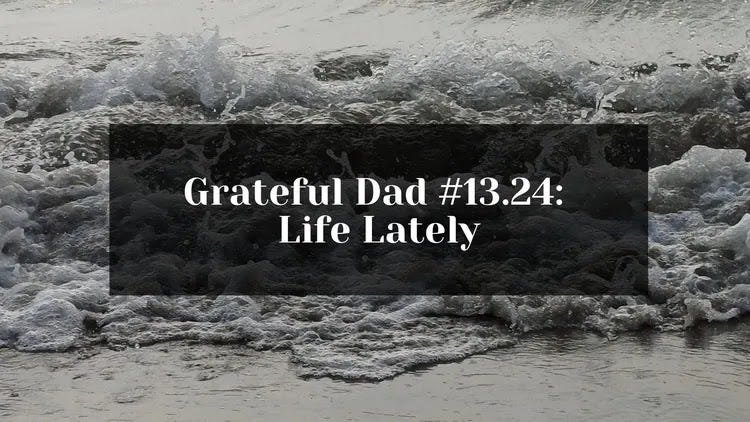 Grateful Dad #13.24: Life Lately