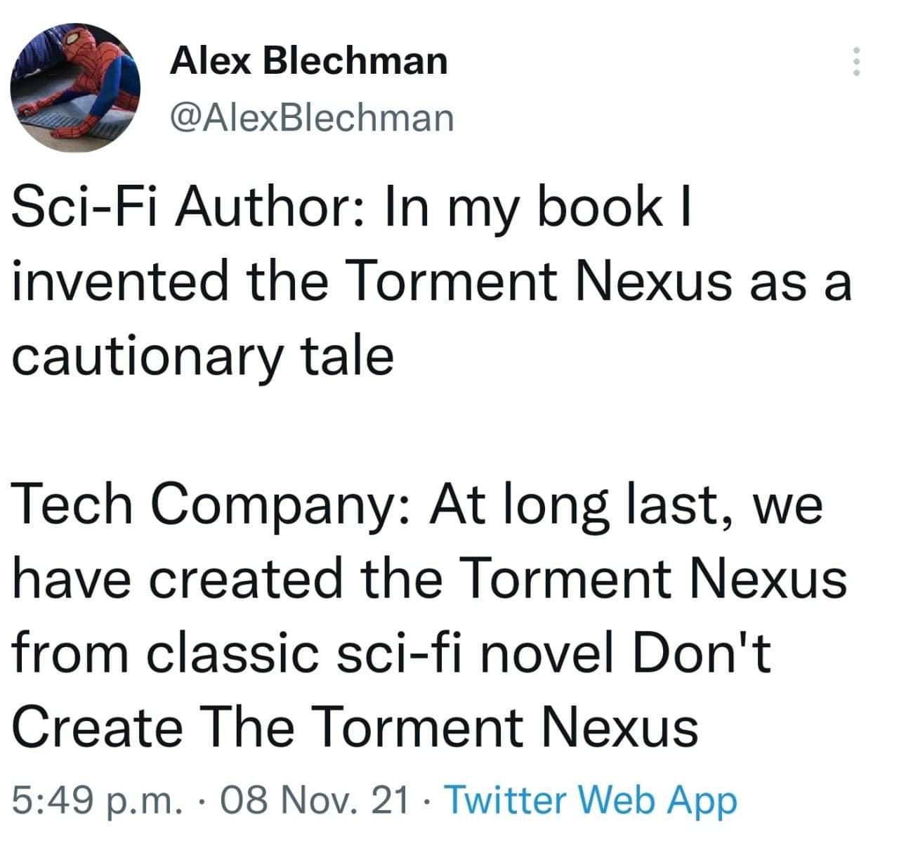 Tweet from @AlexBlechman that reads, “Sci-Fi Author: In my book I invented the Torment Nexus as a cautionary tale / Tech Company: At long last, we have created the Torment Nexus from the classic sci-fi novel Don’t Create the Torment Nexus”