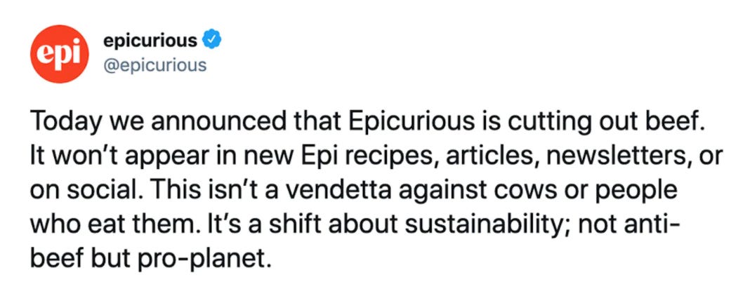 A tweet from epicurious that says, "Today we announced that Epicurious is cutting out beef. It won’t appear in new Epi recipes, articles, newsletters, or on social. This isn’t a vendetta against cows or people who eat them. It’s a shift about sustainability; not anti-beef but pro-planet."