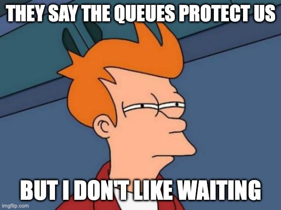 Futurama Fry Meme |  THEY SAY THE QUEUES PROTECT US; BUT I DON'T LIKE WAITING | image tagged in memes,futurama fry | made w/ Imgflip meme maker