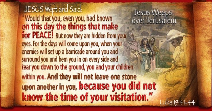 Luke 19:41-44 And they will not leave one stone upon another in you, because you did not know ...
