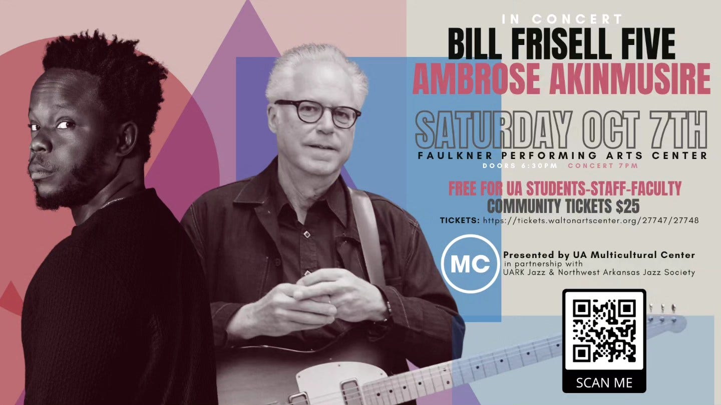 May be a graphic of 2 people and text that says 'CONCERT BILL FRISELL FIVE AMBROSE AKINMUSIRE SATURDAY OCT 7TH FAULKNER PERFORMING ARTS CENTER FREE FOR UA STUDENTS-STAFF-FACULTY STAFF-FACULTY COMMUNITY TICKETS $25 T6 https: TICKETS: tonartscenter.o MC Presented UA Multicultural Center UARKJ Jazz orthwest Arkansas Jazz Soci ty SCAN SCANME ME'