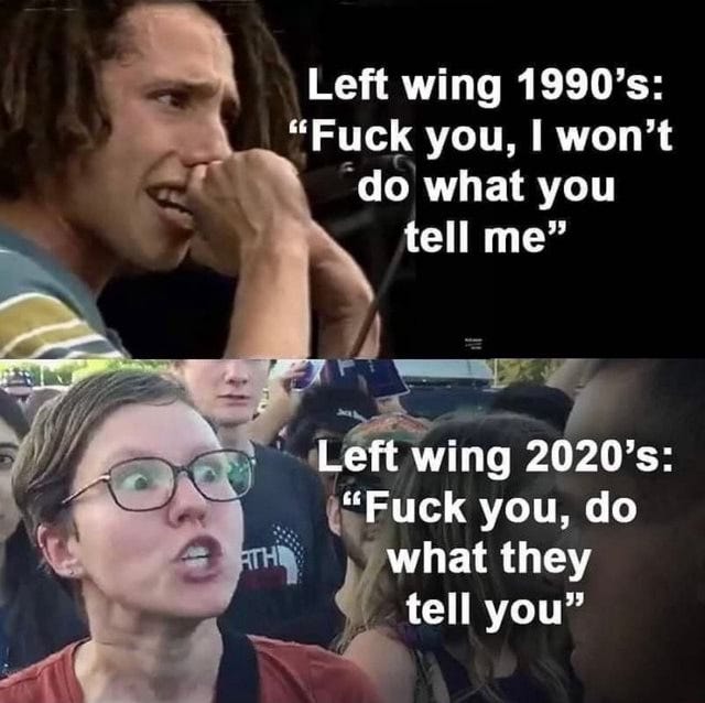 Left wing 1990's: "Fuck you, I won't do what you tell me" Left wing ...