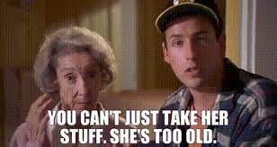 Image from Happy Gilmore where Happy is standing with his grandmother and saying "You can't just take her stuff. She's too old."