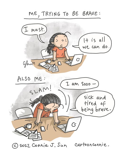 Me, Trying To Be Brave 2-panel comic of a cartoon girl with a braid, trying to be brave in life. Panel 1 caption: "Me, trying to be brave:" Girl stands determined at her desk and says, "I must...it is all we can do." In panel 2, she slams forward onto the desk, head lowered in exhaustion, and admits, "I am sooo -- sick and tired of being brave." Autobio comic strip by Connie Sun, cartoonconnie, 2022.