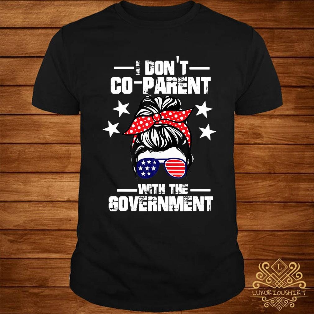 I Don't Co Parent With The Government Shirt