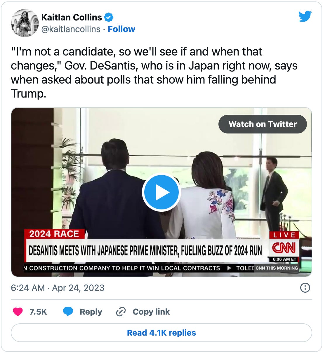 Tweet by Kaitlan Collins: “‘I'm not a candidate, so we'll see if and when that changes,’ Gov. DeSantis, who is in Japan right now, says when asked about polls that show him falling behind Trump.” with an embedded video of DeSantis actually saying that and believe me, you should watch it. You know I wouldn’t tell you to do that without a very good reason, right? 