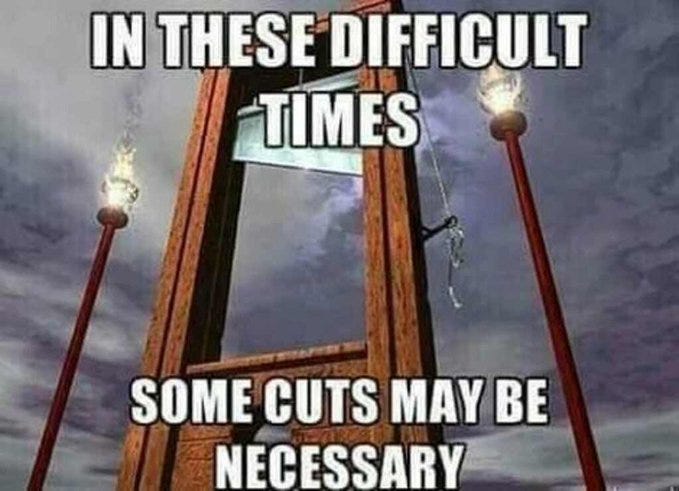 Meme showing a big guillotine surrounded by 2 big torches.

Caption reads:

In these difficult times some cuts may be necessary