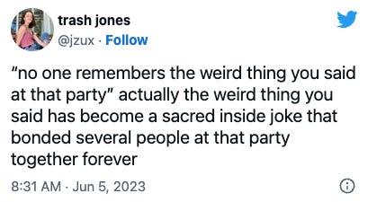 Tweet from @jsux: "no one remembers the weird thing you said at that party" actually the weird thing you aid has become a sacred inside joke that bonded several people at that party together forever