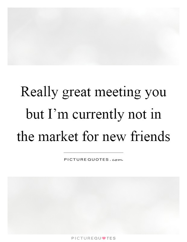 Really great meeting you but I'm currently not in the market for... |  Picture Quotes