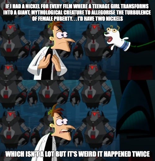 Doofenschmirtz from Phineas and Ferb looking at a puppet in screen one with a caption that says, "If I had a nickel for every film where a teenage girl transforms into a giant, mythological creature to allegorise the turbulence of female puberty... I'd have two nickels". Then, in screen two, Doofenschmirtz continues, "Which isn't a lot, but it's weird that it happened twice."