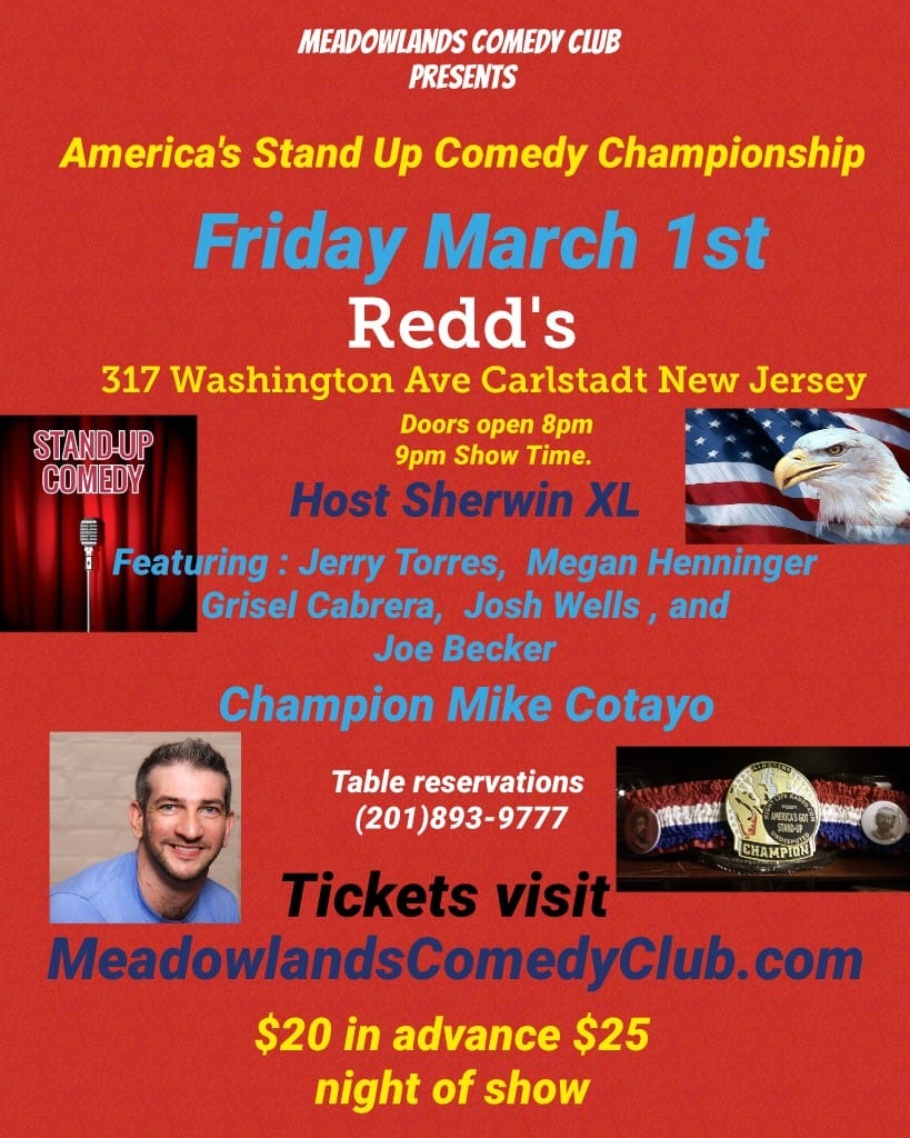 May be an image of 1 person and text that says 'MEADOWLANDS COMEDY CLUB PRESENTS America's Stand Up Comedy Championship Friday March 1st Redd's 317 Washington Ave Carlstadt New Jersey STAND-UP Doors open 8pm 9pm Show Time. COM EDY Host Sherwin XL Featuring Jerry Torres, Megan Henninger Grisel Cabrera, Josh Wells, and Joe Becker Champion Mike Cotayo S CHAMPION Table reservations (201)893-9777 Tickets visit MeadowlandsComedyClub.com $20 in advance $25 night of show'