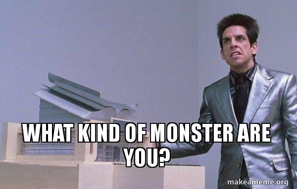 Zoolander says What kind of monster are you?"