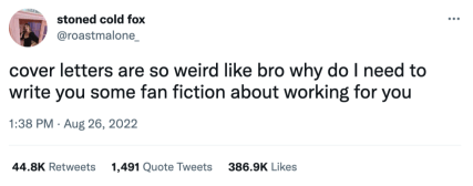 A photo of a tweet that says "cover letters are so weird like bro why do I need to write you some fan fiction about working for you"