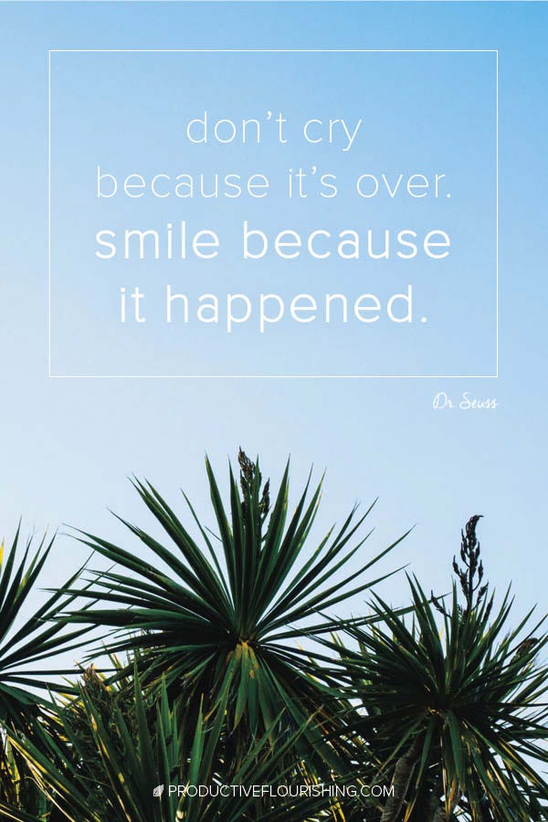 Don't cry because it's over. Smile because it happened. #productiveflourishing #mindset #inspiringquotes