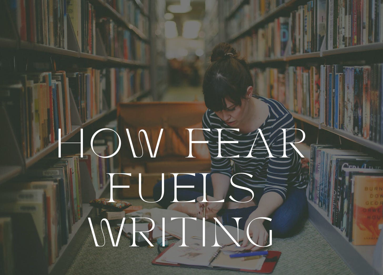 A woman with light skin and dark hair sits on the floor between two library stacks writing in a notebook. Text: how fear fuels writing