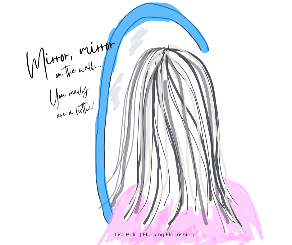 A hand drawing of a woman with long streaked hair from the back looking into a frame that's blue and supposed to be a mirror, with the words, "Mirror, mirror on the wall... You really are a hottie!"