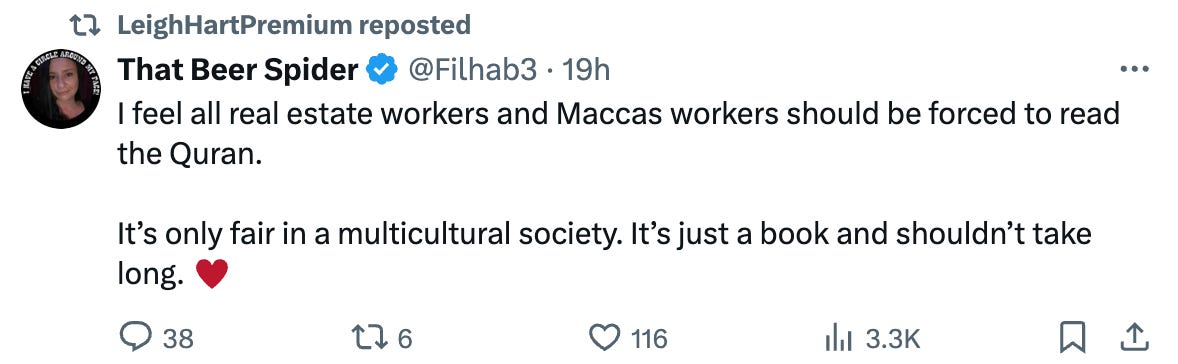 "I feel all real estate workers and Maccas workers should be forced to read the Quran.   It’s only fair in a multicultural society. It’s just a book and shouldn’t take long."