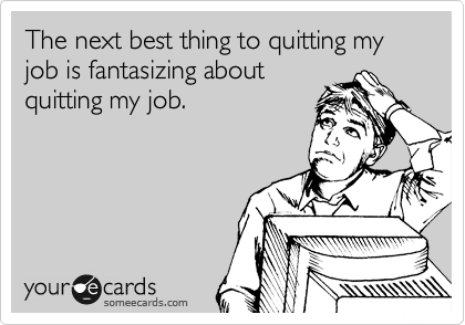 The next best thing to quitting my job is fantasizing about quitting my job.  | Funny quotes, Work humor, Ecards funny