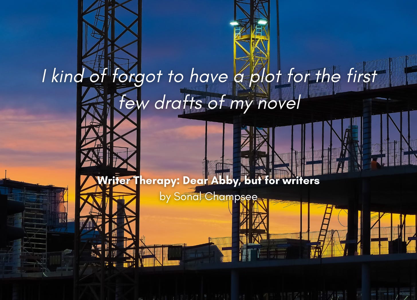 Silhouette of a the scaffolding and initial structure of a construction project against the sky at sunset. Quote: "I kind of forgot to have a plot for the first few drafts of my novel." Writer Therapy" Dear Abby, but for writers, by Sonal Champsee