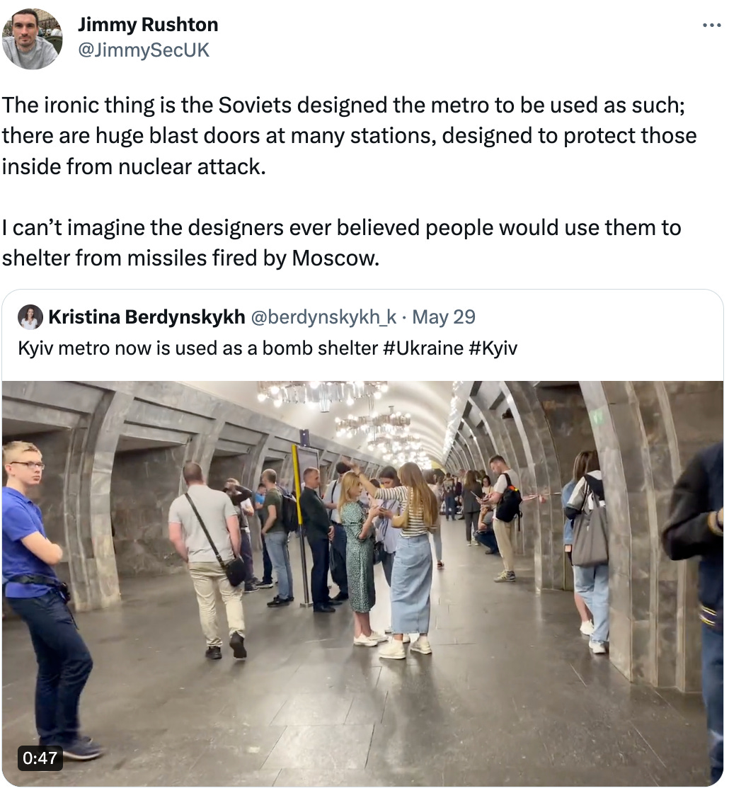 Jimmy Rushton @JimmySecUK The ironic thing is the Soviets designed the metro to be used as such; there are huge blast doors at many stations, designed to protect those inside from nuclear attack.   I can’t imagine the designers ever believed people would use them to shelter from missiles fired by Moscow. Quote Tweet Kristina Berdynskykh @berdynskykh_k · May 29 Kyiv metro now is used as a bomb shelter #Ukraine #Kyiv