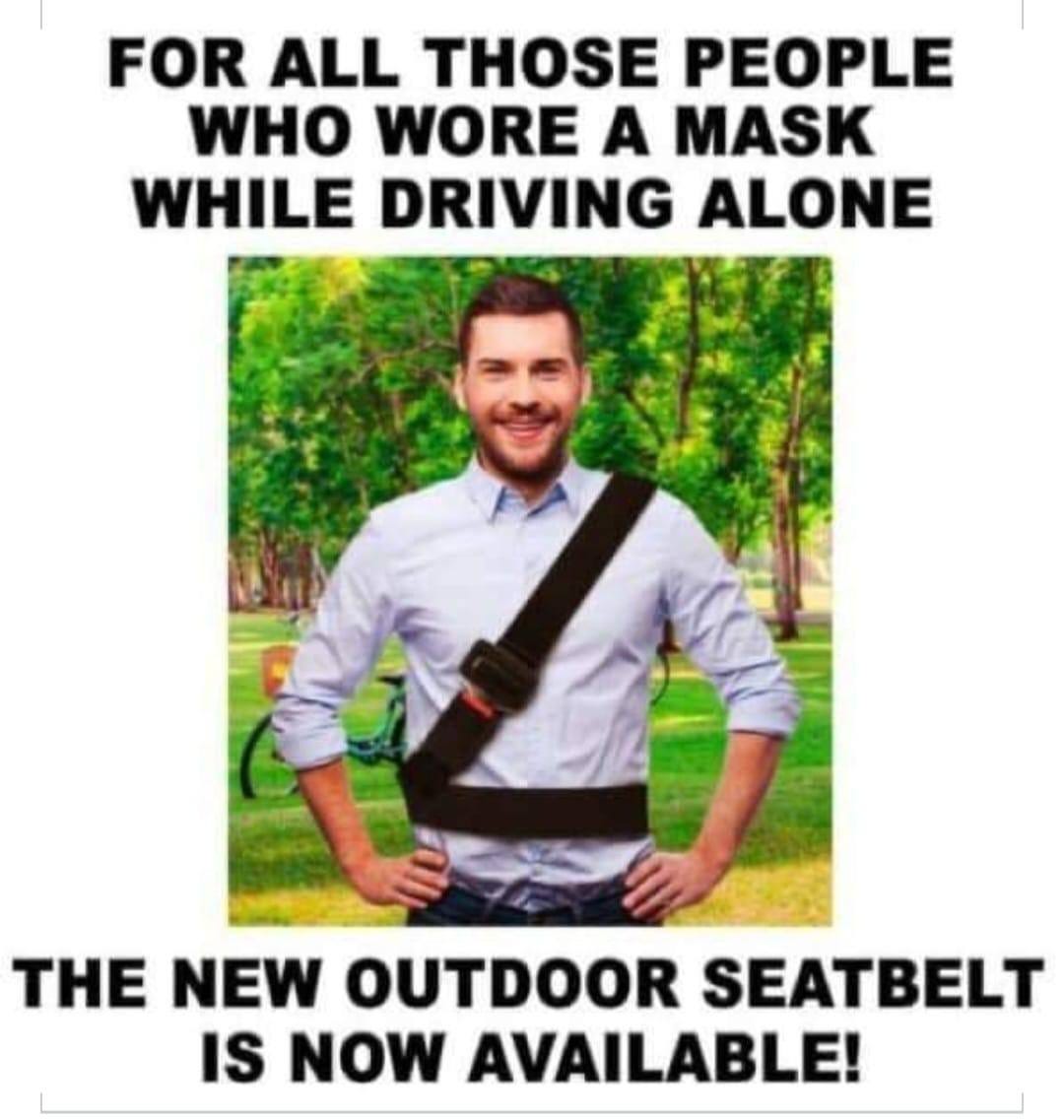 May be an image of 1 person, car and text that says 'FOR ALL THOSE PEOPLE WHO WORE A MASK WHILE DRIVING ALONE THE NEW OUTDOOR SEATBELT IS NOW AVAILABLE!'