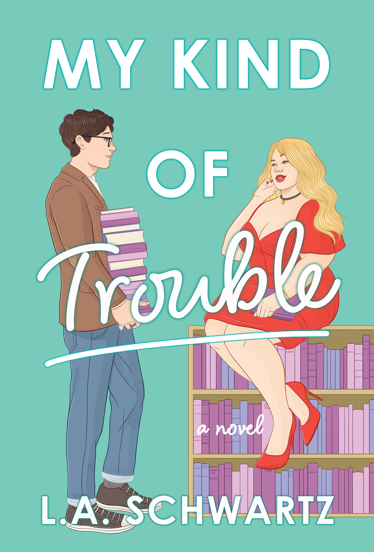 My Kind of Trouble book cover: teal background with a bold white san serif font reading MY KIND OF across the top and between two figures, TROUBLE written in large script over the two figures, and a small script font reading “a novel” tucked into a bookshelf near the bottom. The two figures are a tall dark-haired man in glasses, brown tweed jacket, jeans, and sneakers, carrying an overly tall stack of books and smiling at a glamorous fat blonde woman in a low-cut red dress, choker, and red lipstick sitting on a low bookcase, holding a book in her lap, and smiling back slyly. The books are in pinks and purples. The author L. A. Schwartz is written at the bottom.